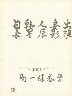 日韩人妻出轨部长星辰影视