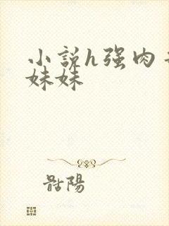 小说h强肉哥哥妹妹