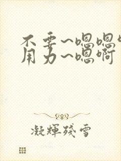 不要~嗯嗯啊~用力~嗯啊封面