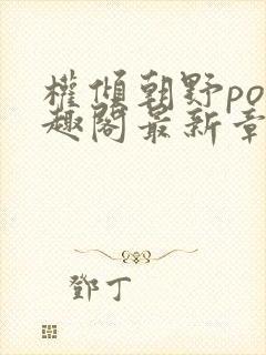 权倾朝野po笔趣阁最新章节