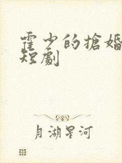 霍少的抢婚娇妻短剧