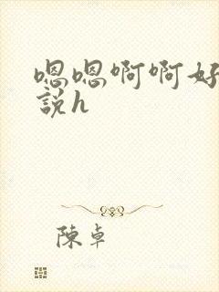 嗯嗯啊啊好爽小说h