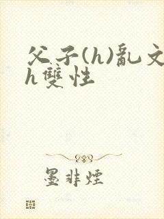 父子(h)乱文h双性