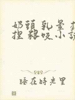 奶头 乳晕 揉捏 啃咬小说封面