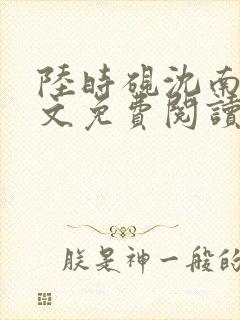 陆时砚沈南初全文免费阅读最新章节