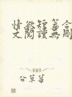 情欲短篇合集全文阅读无删减