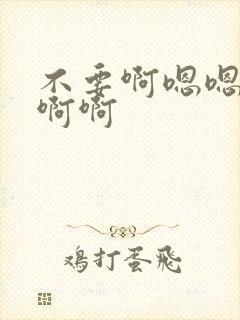 不要啊嗯嗯啊啊啊啊