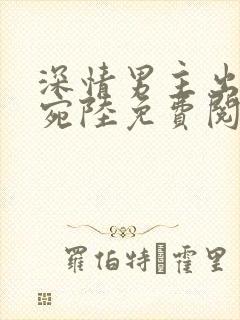 深情男主出轨姜宛陆免费阅读小说