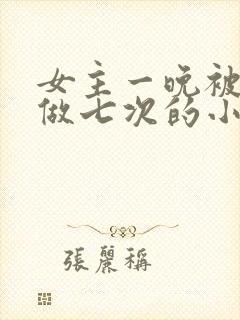 女主一晚被男主做七次的小说