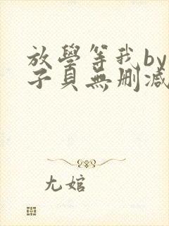 放学等我by酱子贝无删减版