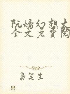 阮娇幻想大合集全文免费阅读笔趣阁