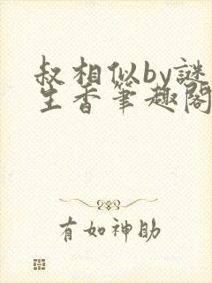 叔相似by谜骨生香笔趣阁免费阅读全文