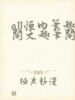 all恒肉笔趣阁文趣笔阁