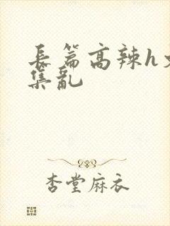 长篇高辣h文合集乱