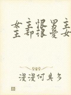 女主恨男主但男主却很爱女主的小说