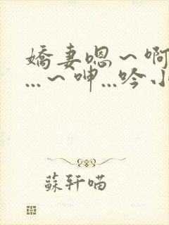 娇妻嗯～啊～叫...～呻...吟小说