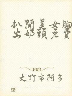 扒开美女胸罩露出奶头免费软件