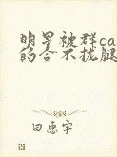 明星被群cao的合不拢腿h小说