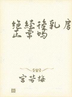 绝经后乳房胀痛正常吗