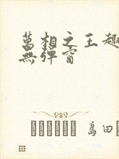 万相之王趣笔阁无弹窗