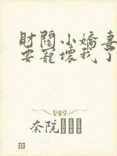 财阀小娇妻叔你要宠坏我了txt下载