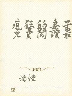 疯狂的妻子全文免费阅读最新章节小说