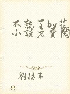 不想了by花卷小说免费阅读笔趣阁