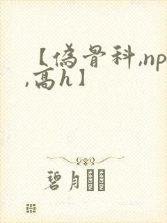 【伪骨科,np,高h】