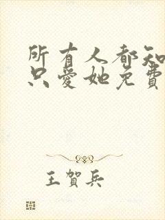 所有人都知道你只爱她免费阅读全文