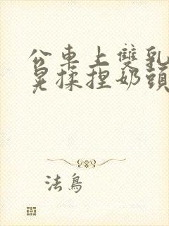 公车上双乳峰摸晃揉捏奶头