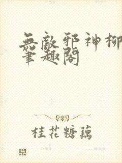 无敌邪神柳无邪笔趣阁