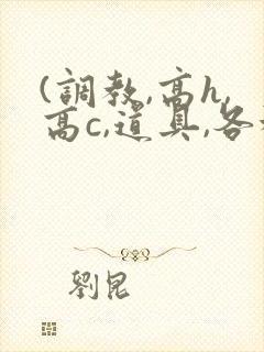 (调教,高h,高c,道具,各种play)男女小说