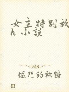 女主特别放荡的h 小说
