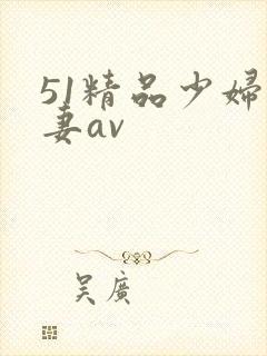51精品少妇人妻av