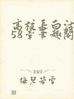 高校长白沽1-58章笔趣阁