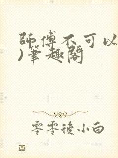 师傅不可以(限)笔趣阁