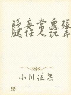 贱妾当众张开双腿任人玩弄