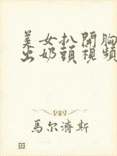 美女扒开胸罩露出奶头视频网站免