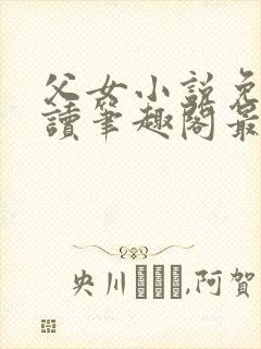 父女小说免费阅读笔趣阁最新章节