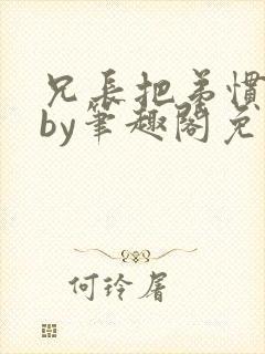 兄长把弟惯坏了by笔趣阁免费阅读全文双男主封面
