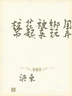 校花被绑用乳环吊起来玩弄双乳小说封面