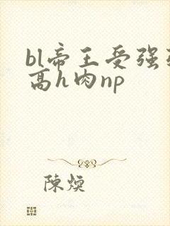 bl帝王受强强高h肉np封面