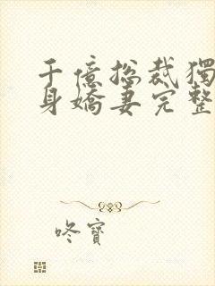 千亿总裁独宠替身娇妻完整版免费视频