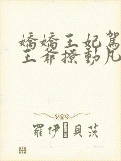 娇娇王妃驾到,王爷撩动凡心短剧