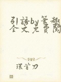 引诱by笔趣阁全文免费阅读最新章节更