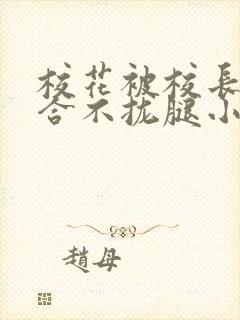 校花被校长c得合不拢腿小说