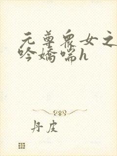 元尊众女之辱呻吟娇喘h