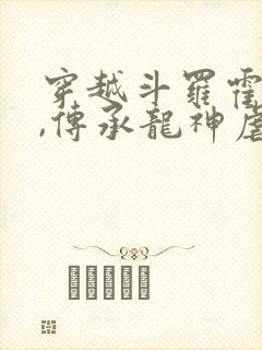 穿越斗罗霍雨浩,传承龙神虐唐三的小说