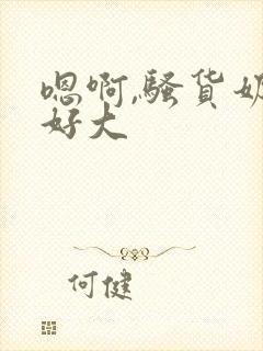 嗯啊,骚货奶子好大