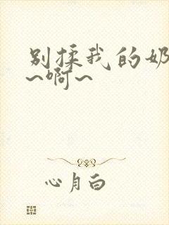 别揉我的奶头嗯~啊~